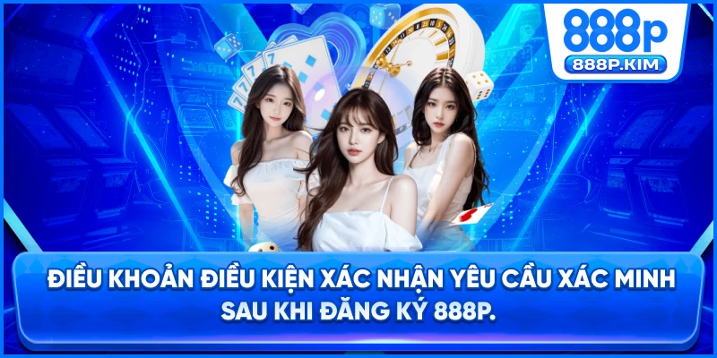 Điều khoản điều kiện xác nhận yêu cầu xác minh sau khi đăng ký 888P.