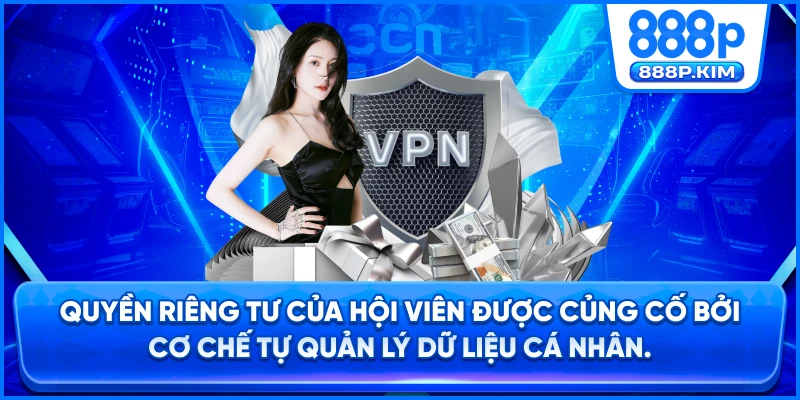 Quyền riêng tư của hội viên được củng cố bởi cơ chế tự quản lý dữ liệu cá nhân.